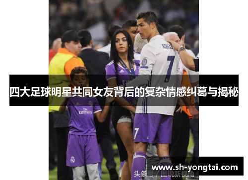 四大足球明星共同女友背后的复杂情感纠葛与揭秘