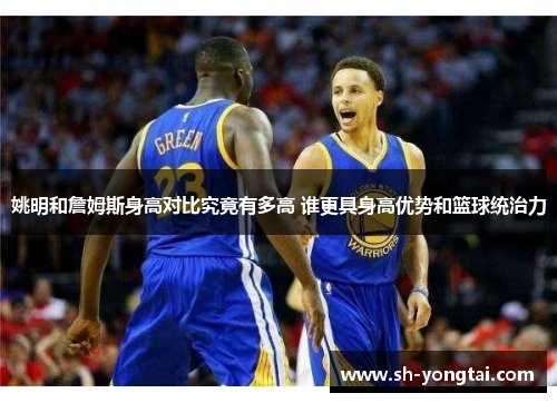 姚明和詹姆斯身高对比究竟有多高 谁更具身高优势和篮球统治力