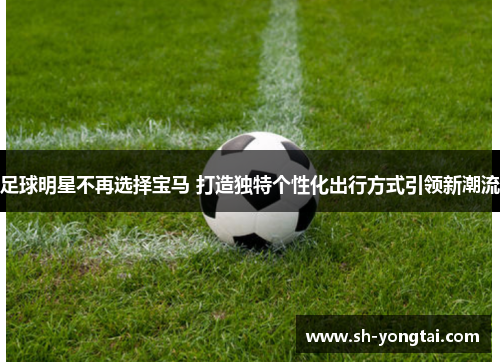 足球明星不再选择宝马 打造独特个性化出行方式引领新潮流