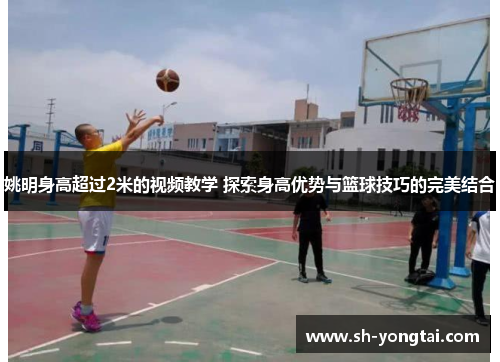 姚明身高超过2米的视频教学 探索身高优势与篮球技巧的完美结合
