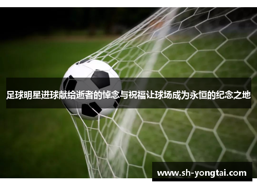 足球明星进球献给逝者的悼念与祝福让球场成为永恒的纪念之地