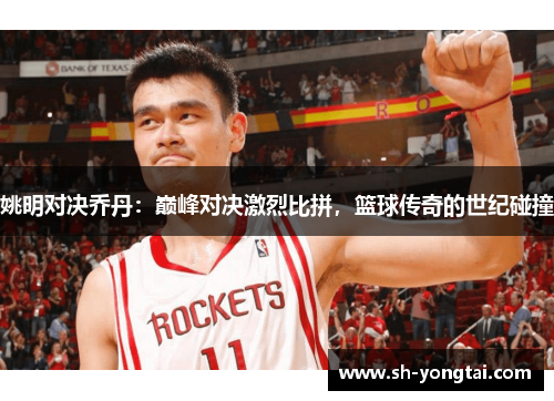 姚明对决乔丹：巅峰对决激烈比拼，篮球传奇的世纪碰撞