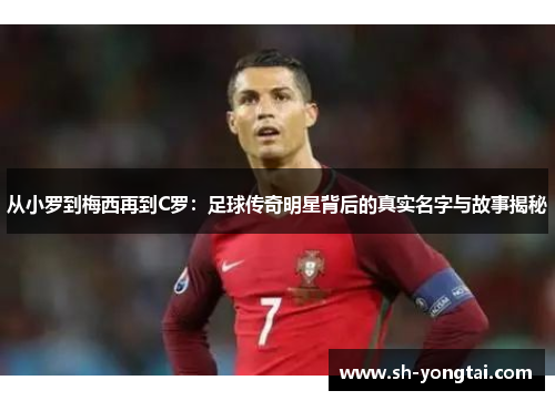 从小罗到梅西再到C罗：足球传奇明星背后的真实名字与故事揭秘
