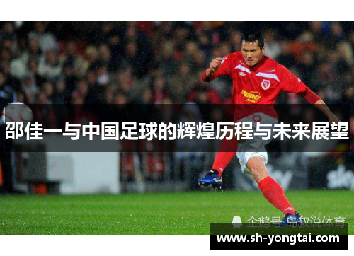 邵佳一与中国足球的辉煌历程与未来展望