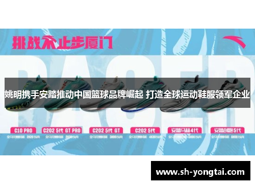 姚明携手安踏推动中国篮球品牌崛起 打造全球运动鞋服领军企业