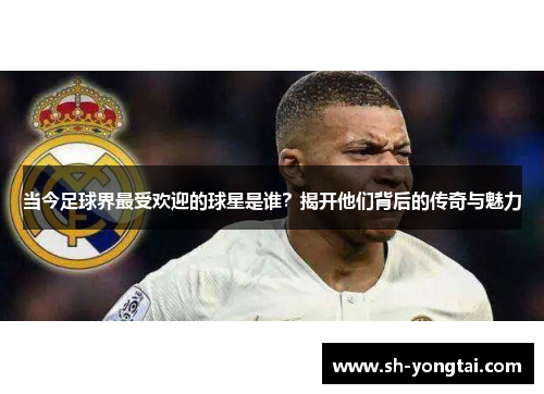 当今足球界最受欢迎的球星是谁？揭开他们背后的传奇与魅力
