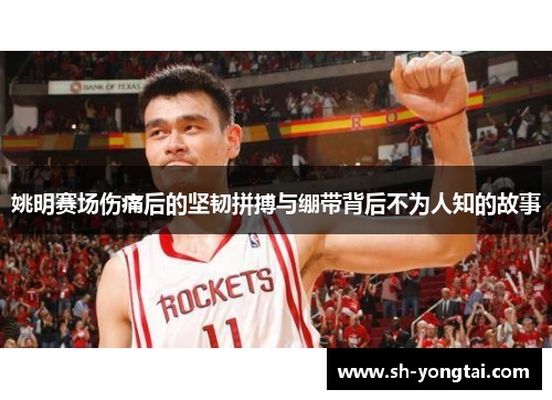 姚明赛场伤痛后的坚韧拼搏与绷带背后不为人知的故事