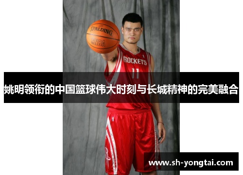 姚明领衔的中国篮球伟大时刻与长城精神的完美融合