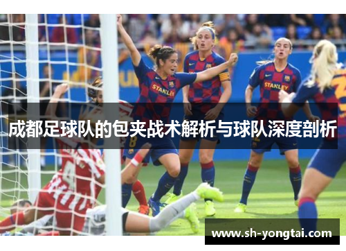成都足球队的包夹战术解析与球队深度剖析