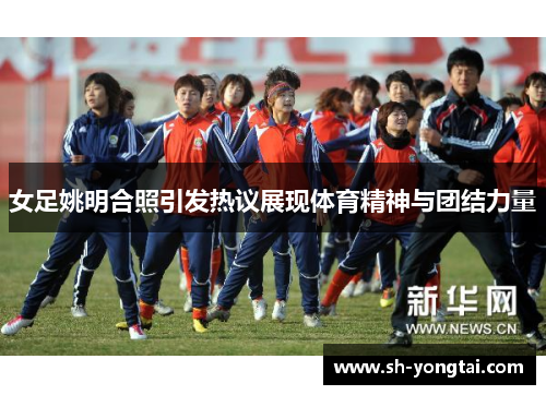 女足姚明合照引发热议展现体育精神与团结力量