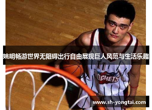 姚明畅游世界无阻碍出行自由展现巨人风范与生活乐趣