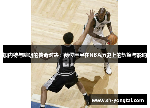 加内特与姚明的传奇对决：两位巨星在NBA历史上的辉煌与影响