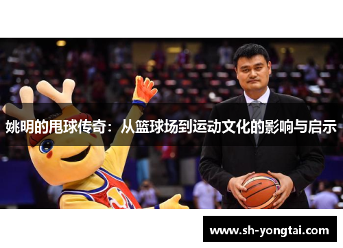 姚明的甩球传奇：从篮球场到运动文化的影响与启示
