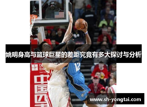 姚明身高与篮球巨星的差距究竟有多大探讨与分析