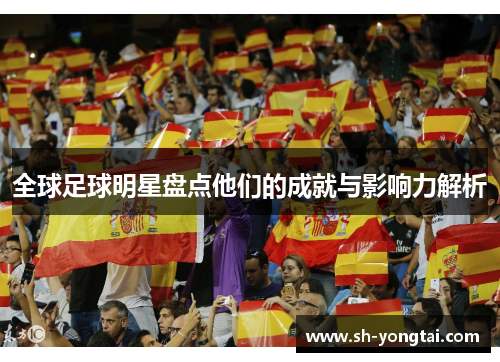 全球足球明星盘点他们的成就与影响力解析