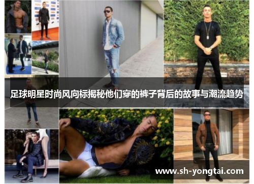 足球明星时尚风向标揭秘他们穿的裤子背后的故事与潮流趋势