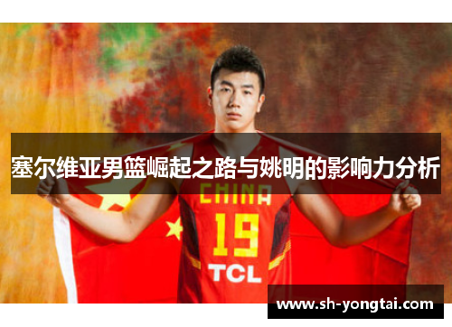 塞尔维亚男篮崛起之路与姚明的影响力分析