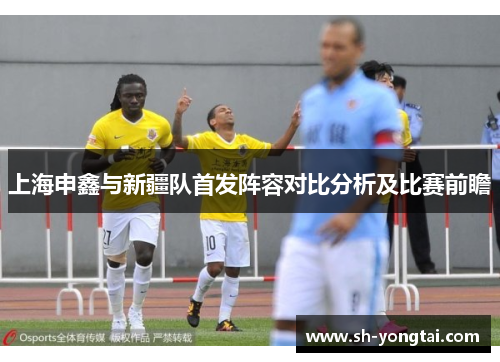 上海申鑫与新疆队首发阵容对比分析及比赛前瞻