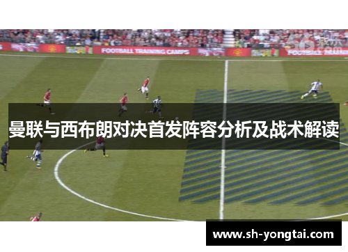 曼联与西布朗对决首发阵容分析及战术解读