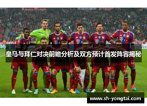 皇马与拜仁对决前瞻分析及双方预计首发阵容揭秘
