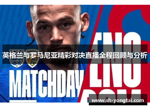 英格兰与罗马尼亚精彩对决直播全程回顾与分析