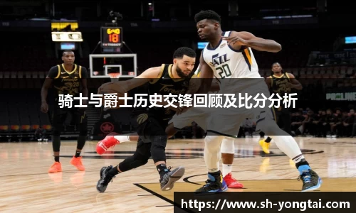 熊猫体育骑士与爵士历史交锋回顾及比分分析